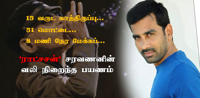 15 வருட காத்திருப்பு, 51 மொட்டை, 8 மணி நேர மேக்கப்! - ‘ராட்சசன்’ சரவணனின் வலி நிறைந்த பயணம்